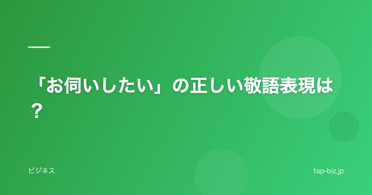 「お伺いしたい」の正しい敬語表現は？