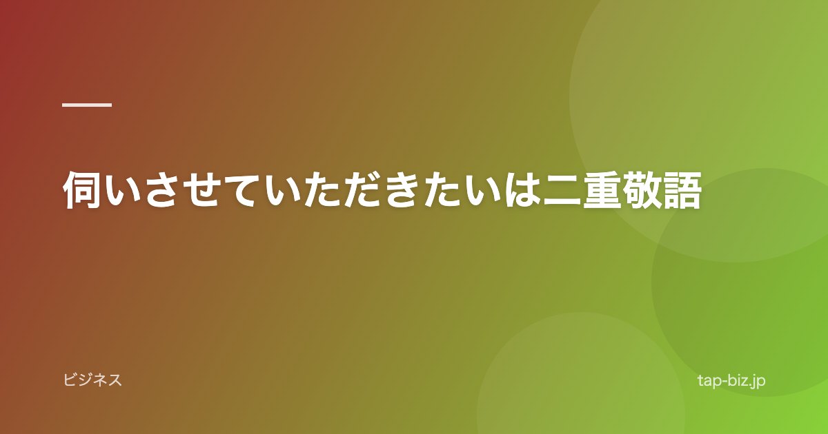 伺いさせていただきたいは二重敬語