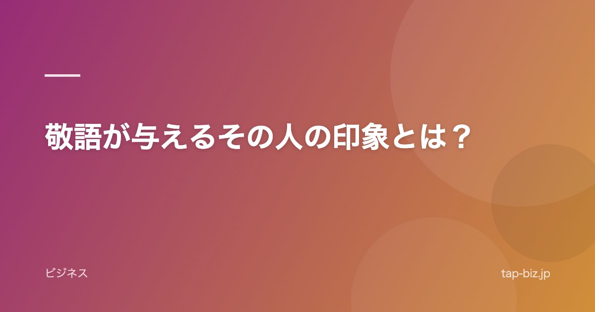 敬語が与えるその人の印象とは？