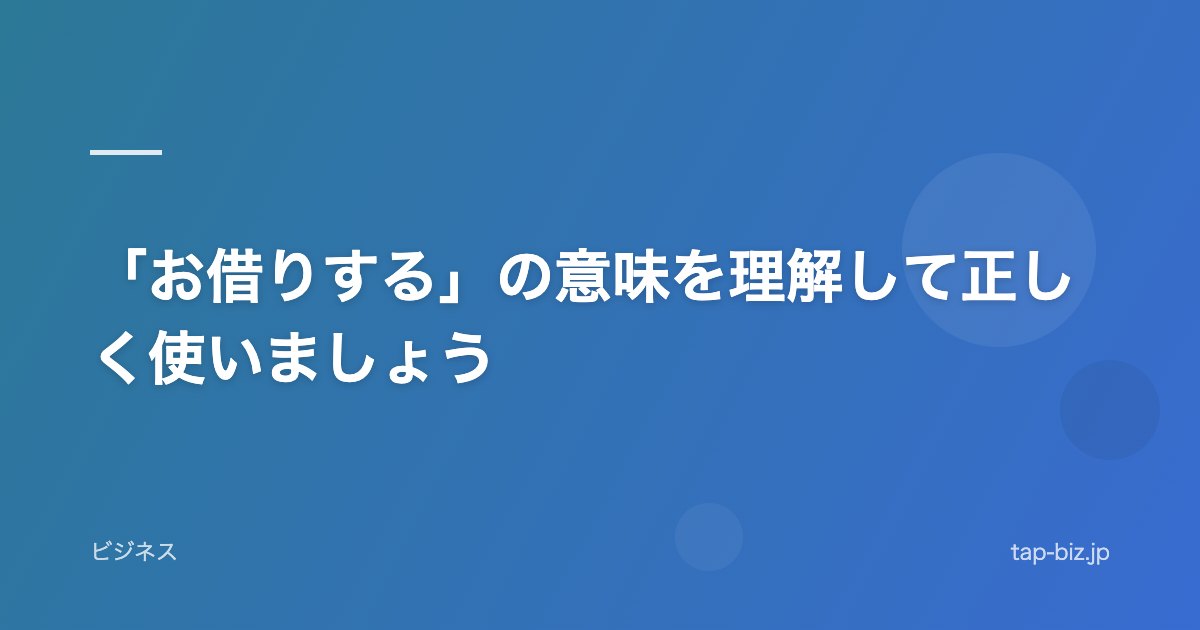 「お借りする」の意味を理解して正しく使いましょう