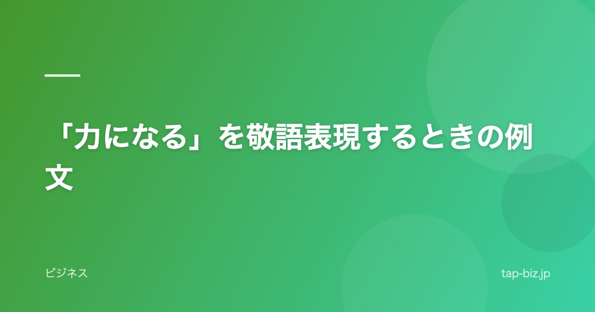 「力になる」を敬語表現するときの例文