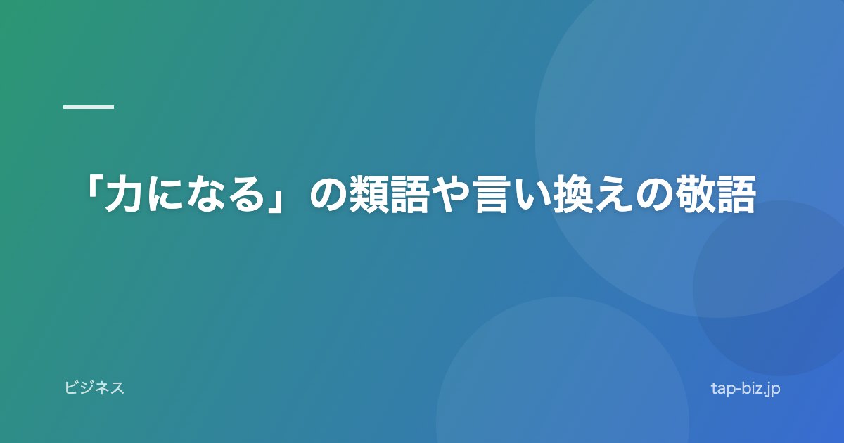 「力になる」の類語や言い換えの敬語