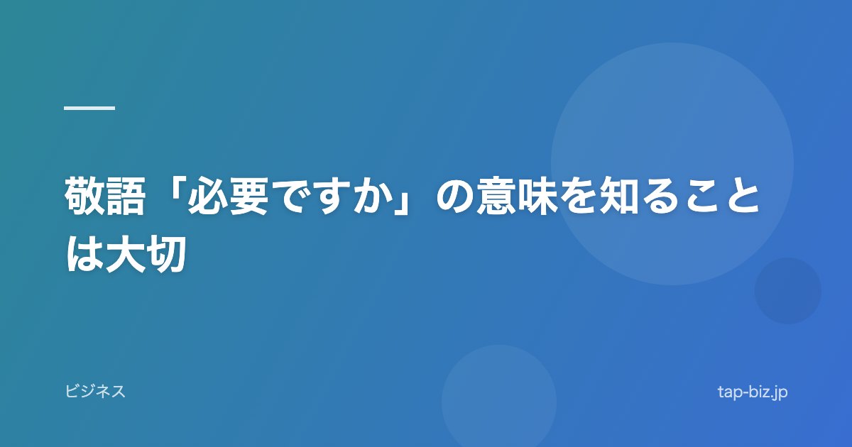 敬語「必要ですか」の意味を知ることは大切