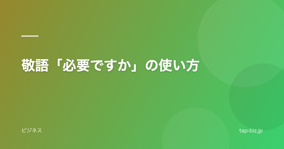 敬語「必要ですか」の使い方