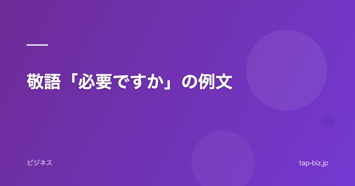 敬語「必要ですか」の例文