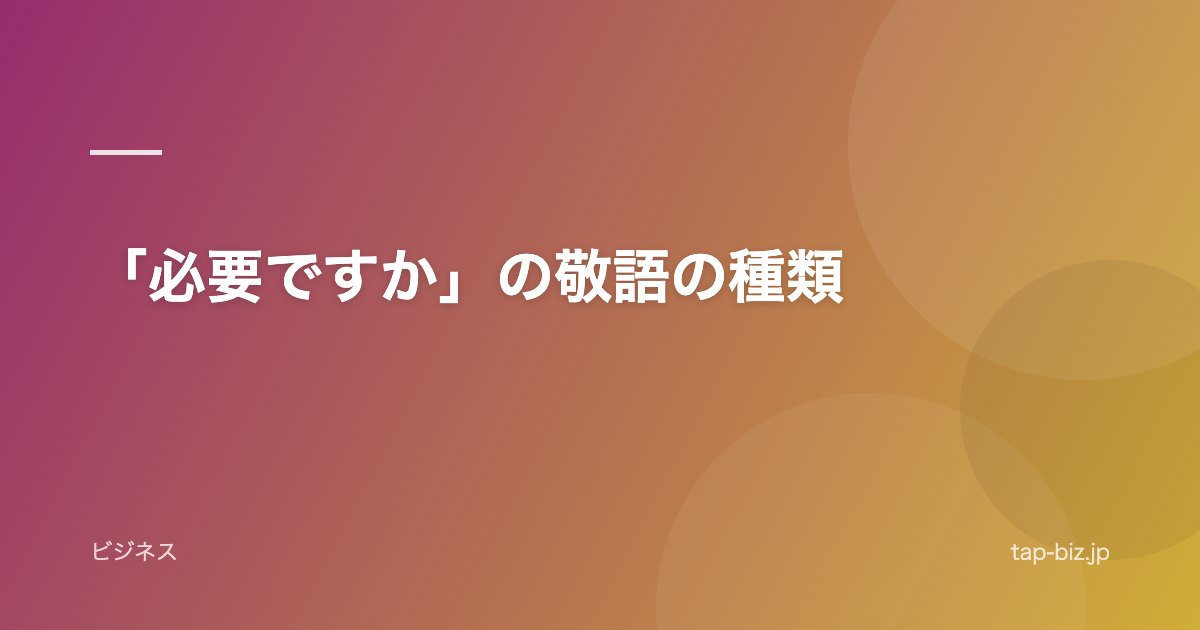 「必要ですか」の敬語の種類