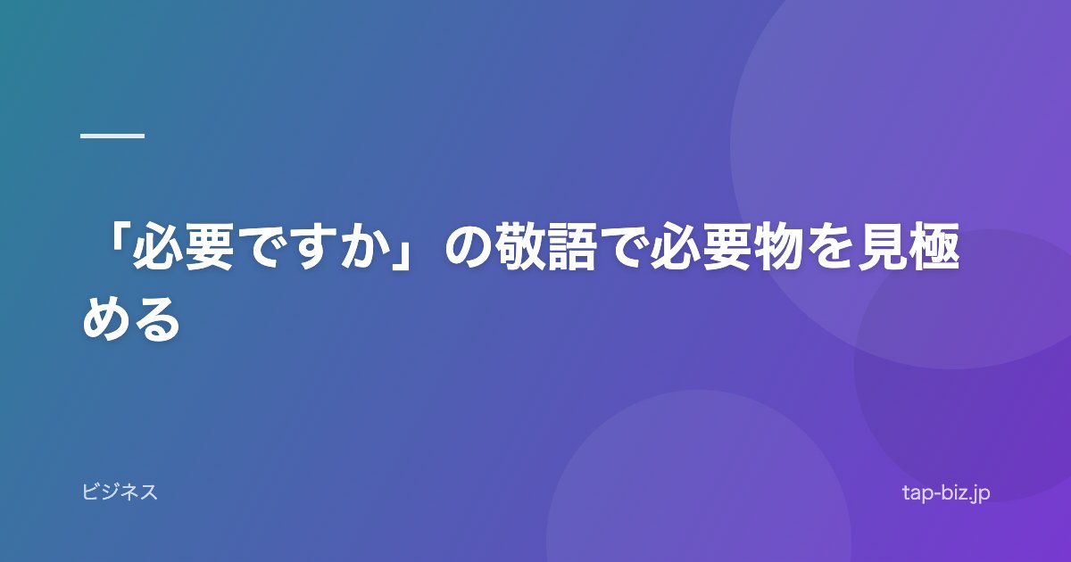 「必要ですか」の敬語で必要物を見極める