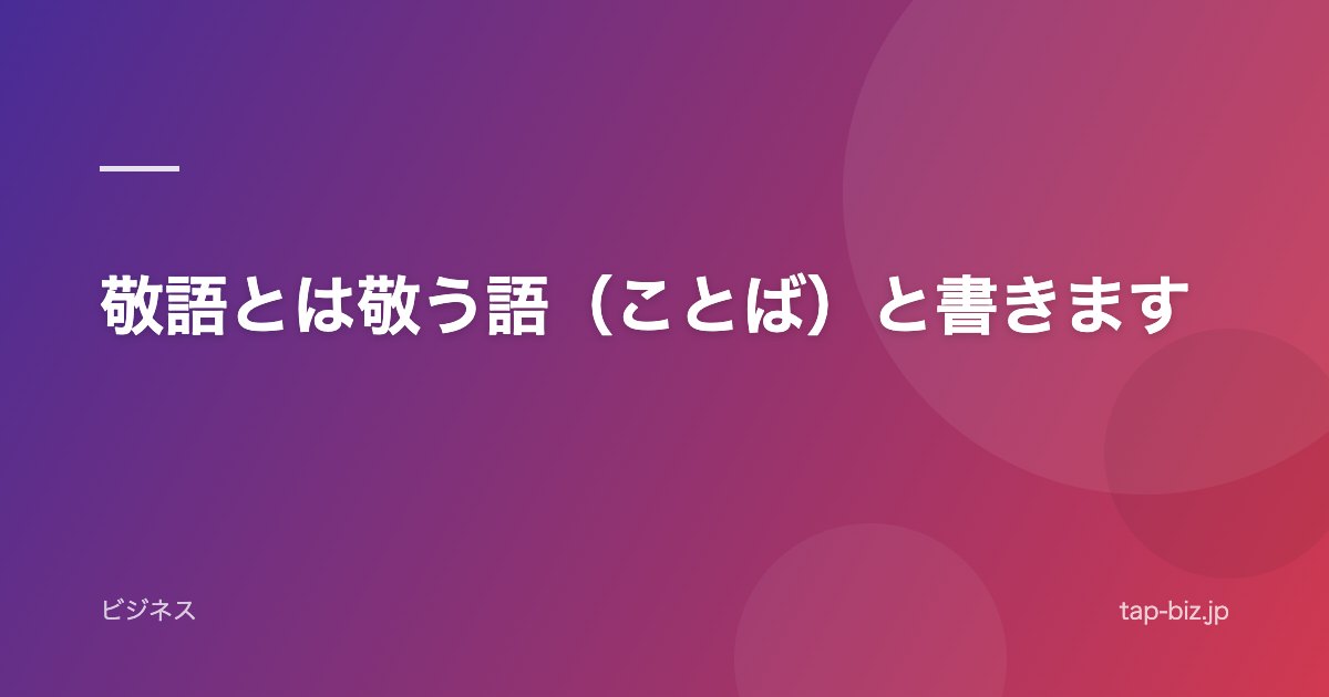 敬語とは敬う語（ことば）と書きます