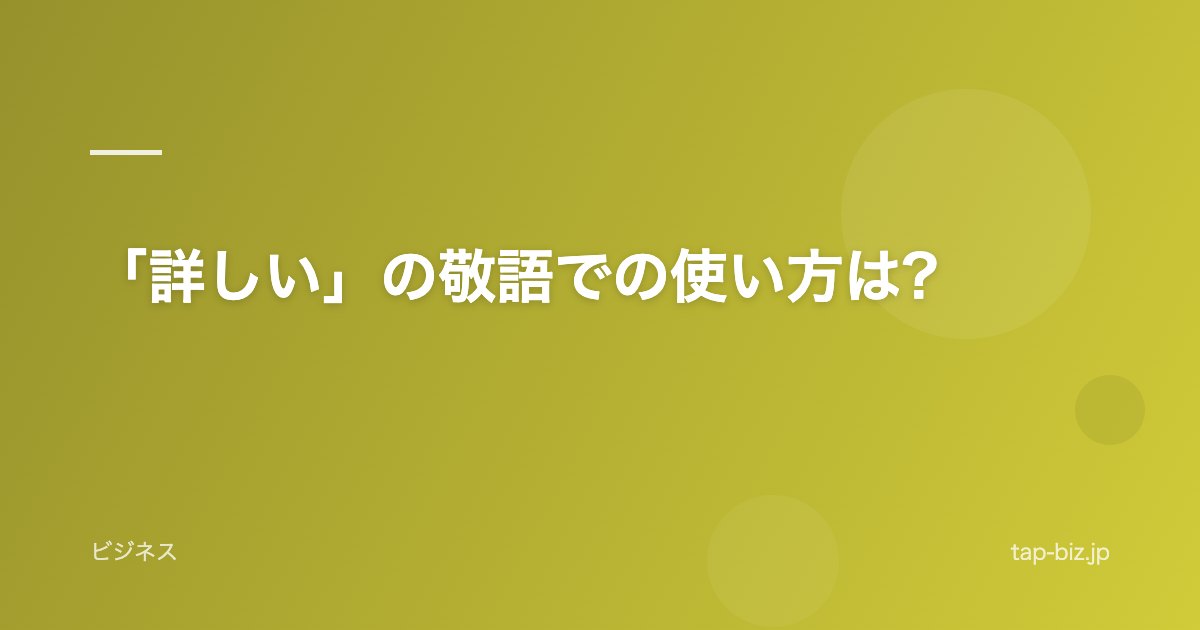 「詳しい」の敬語での使い方は?