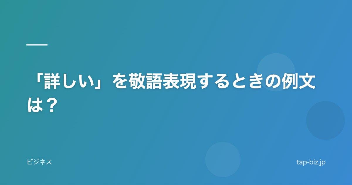 「詳しい」を敬語表現するときの例文は？