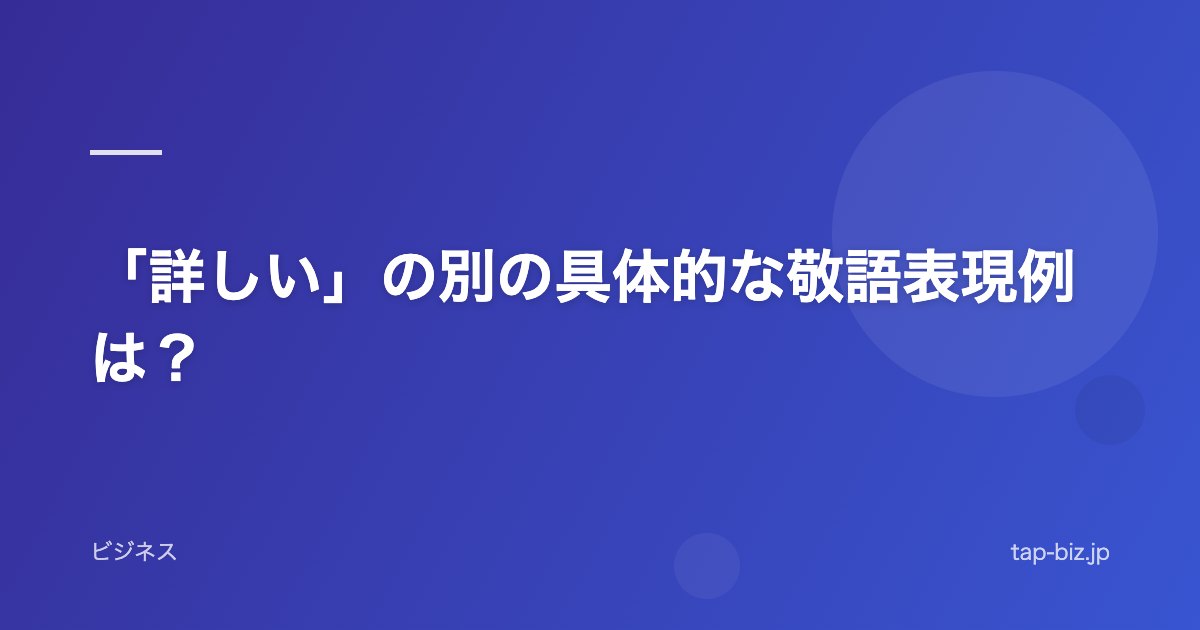 「詳しい」の別の具体的な敬語表現例は？