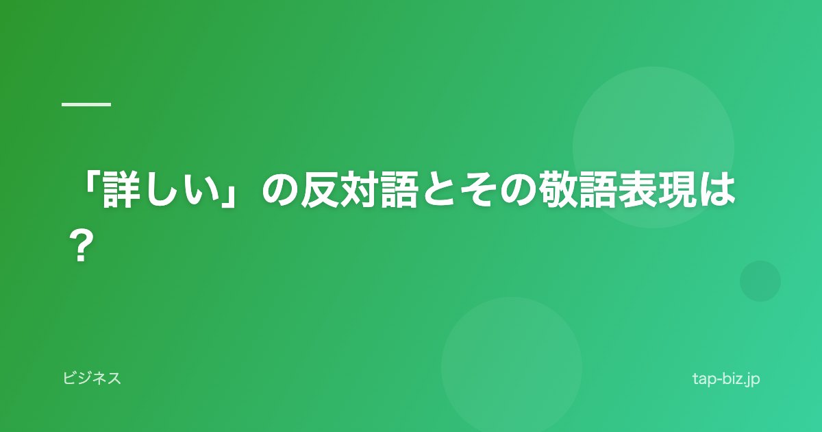 「詳しい」の反対語とその敬語表現は？
