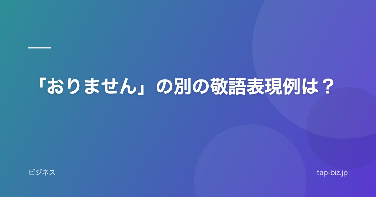 「おりません」の別の敬語表現例は？