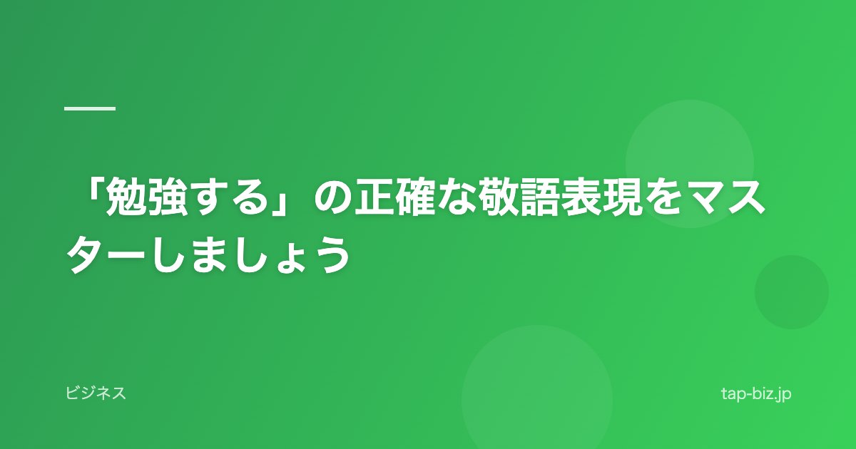 「勉強する」の正確な敬語表現をマスターしましょう