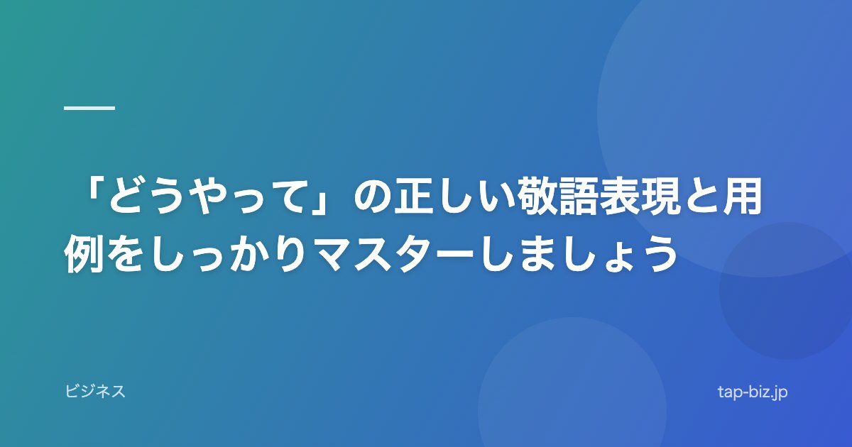 「どうやって」の正しい敬語表現と用例をしっかりマスターしましょう