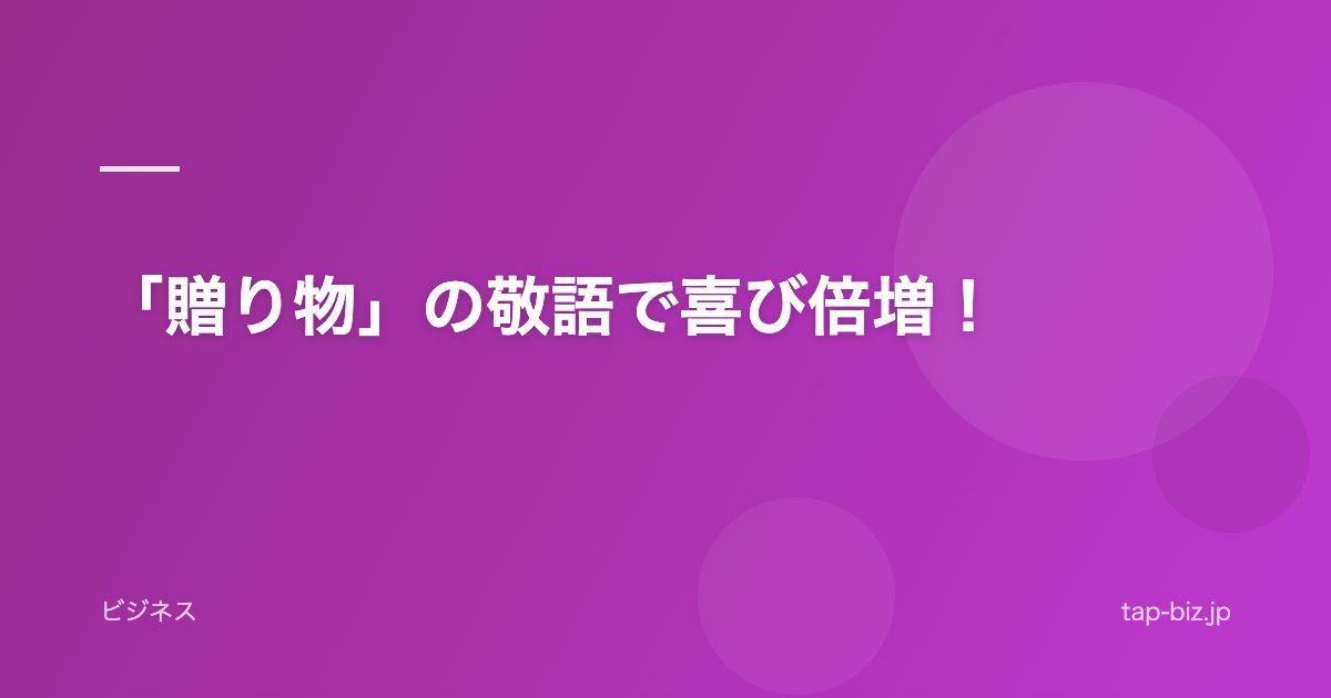 「贈り物」の敬語で喜び倍増！