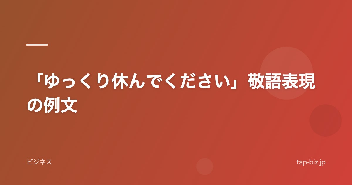 「ゆっくり休んでください」敬語表現の例文