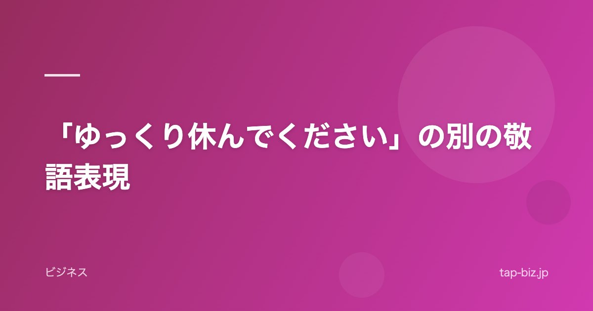 「ゆっくり休んでください」の別の敬語表現