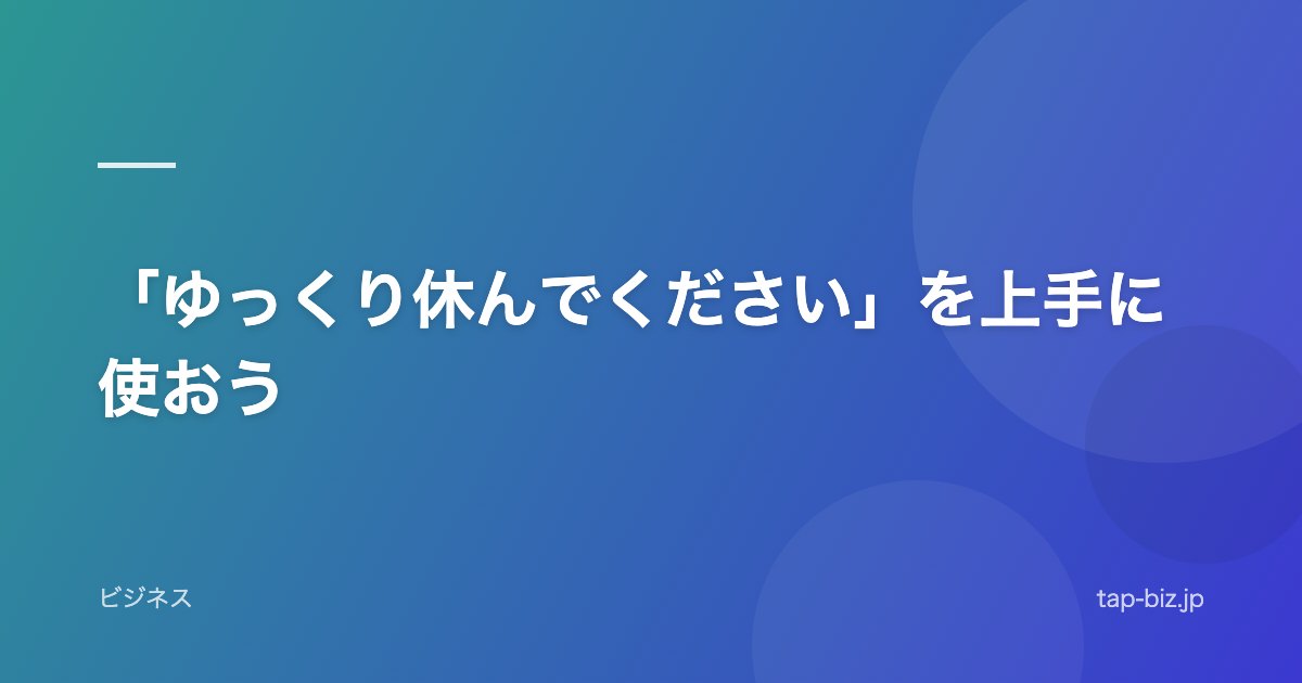 「ゆっくり休んでください」を上手に使おう
