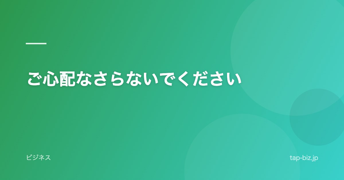 ご心配なさらないでください