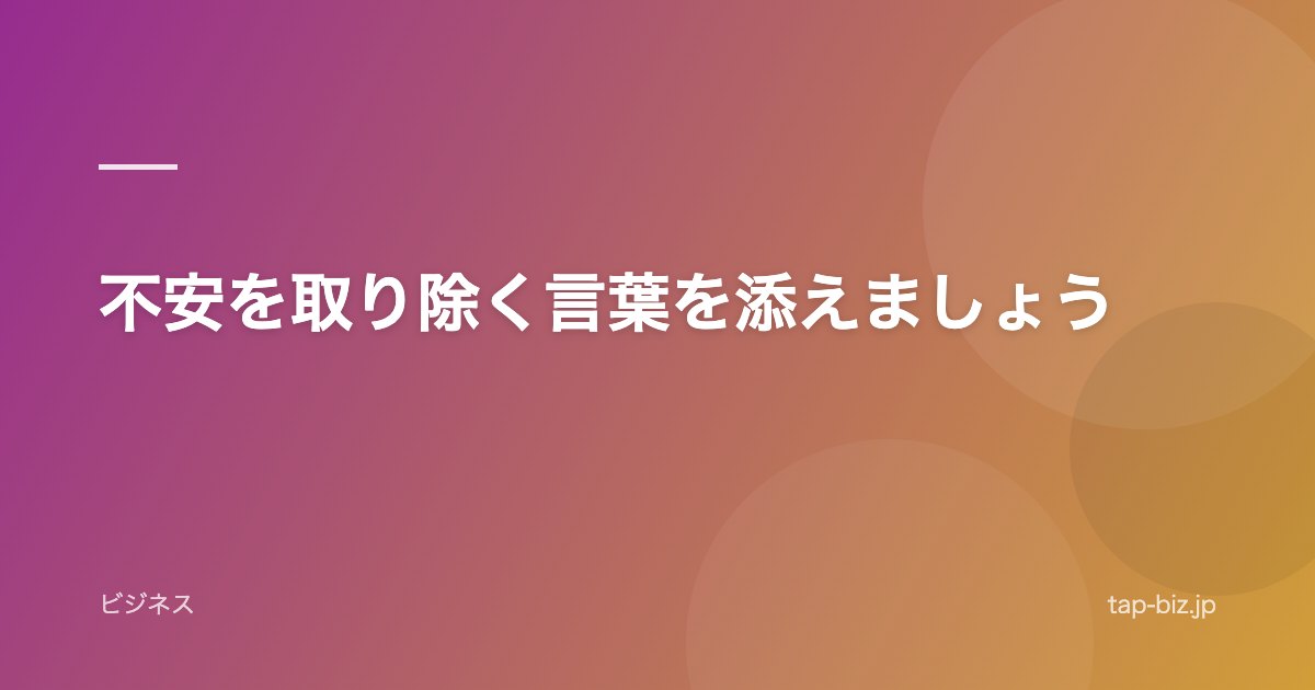 不安を取り除く言葉を添えましょう