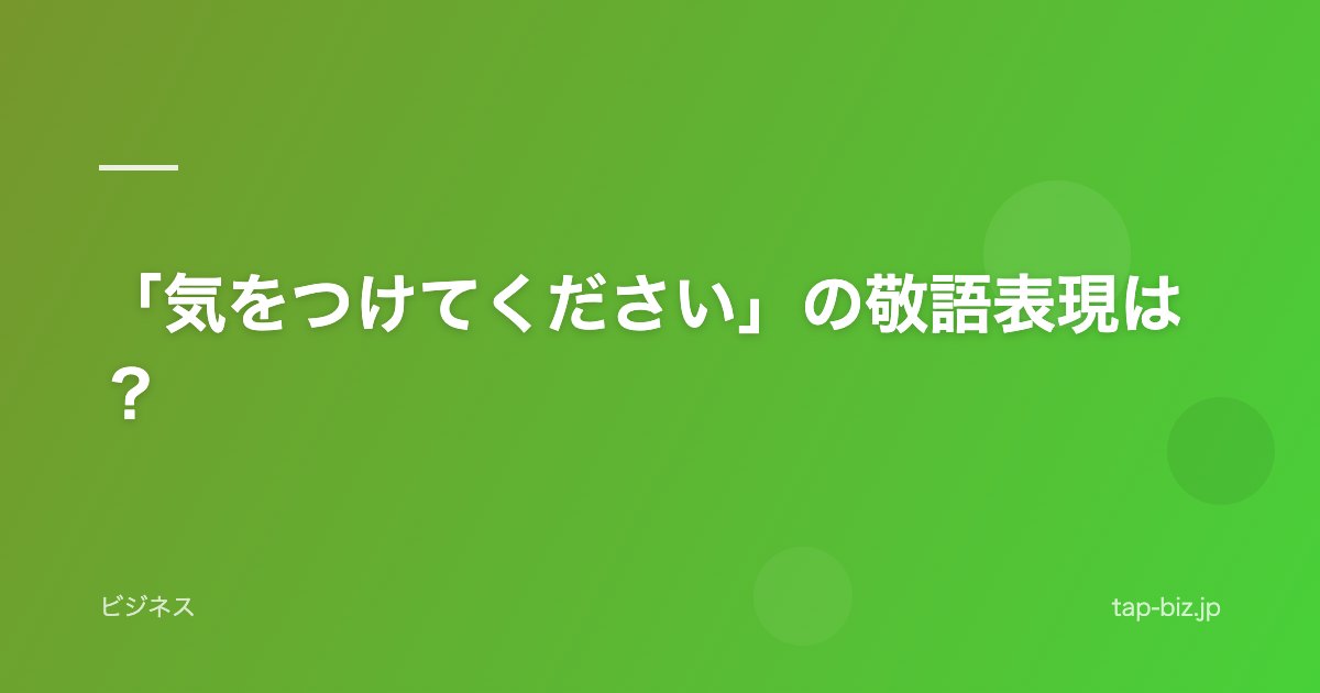 「気をつけてください」の敬語表現は？