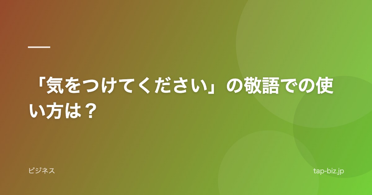 「気をつけてください」の敬語での使い方は？