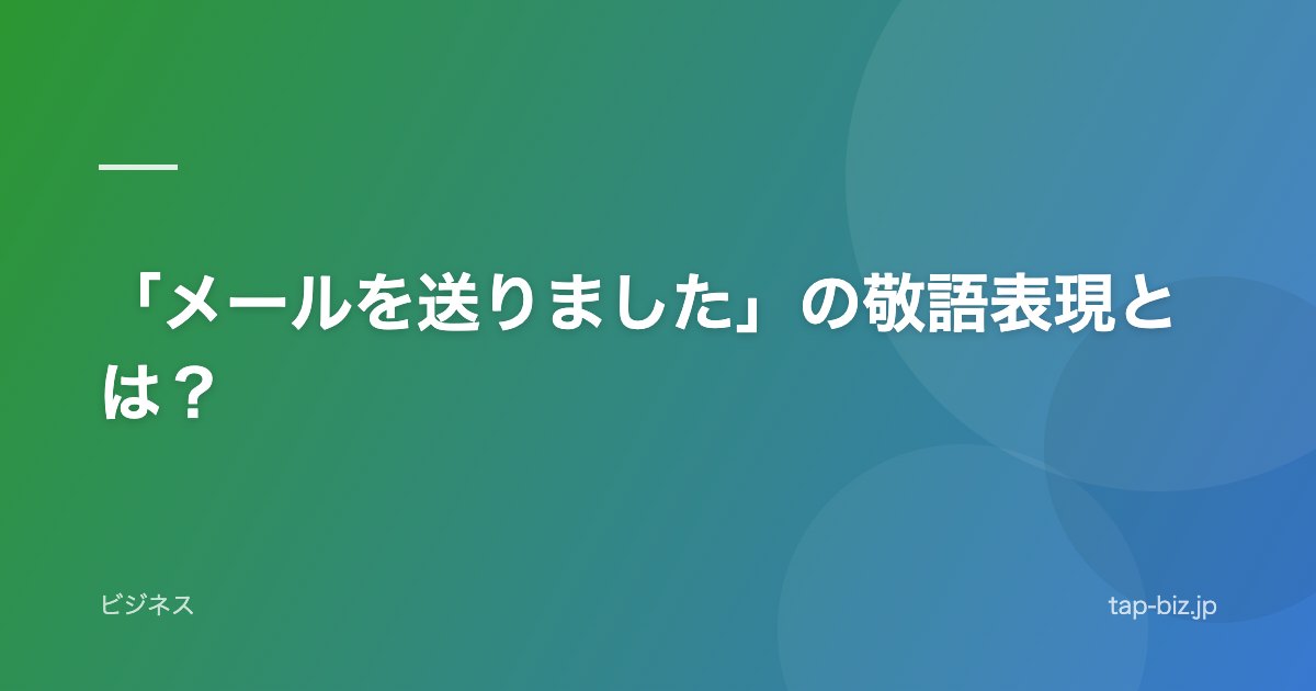 「メールを送りました」の敬語表現とは？