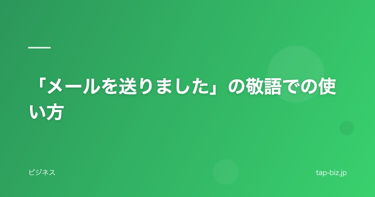 「メールを送りました」の敬語での使い方