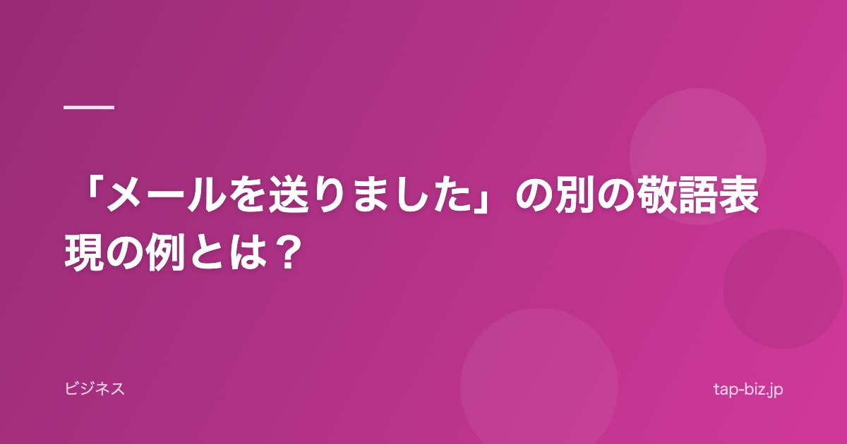 「メールを送りました」の別の敬語表現の例とは？