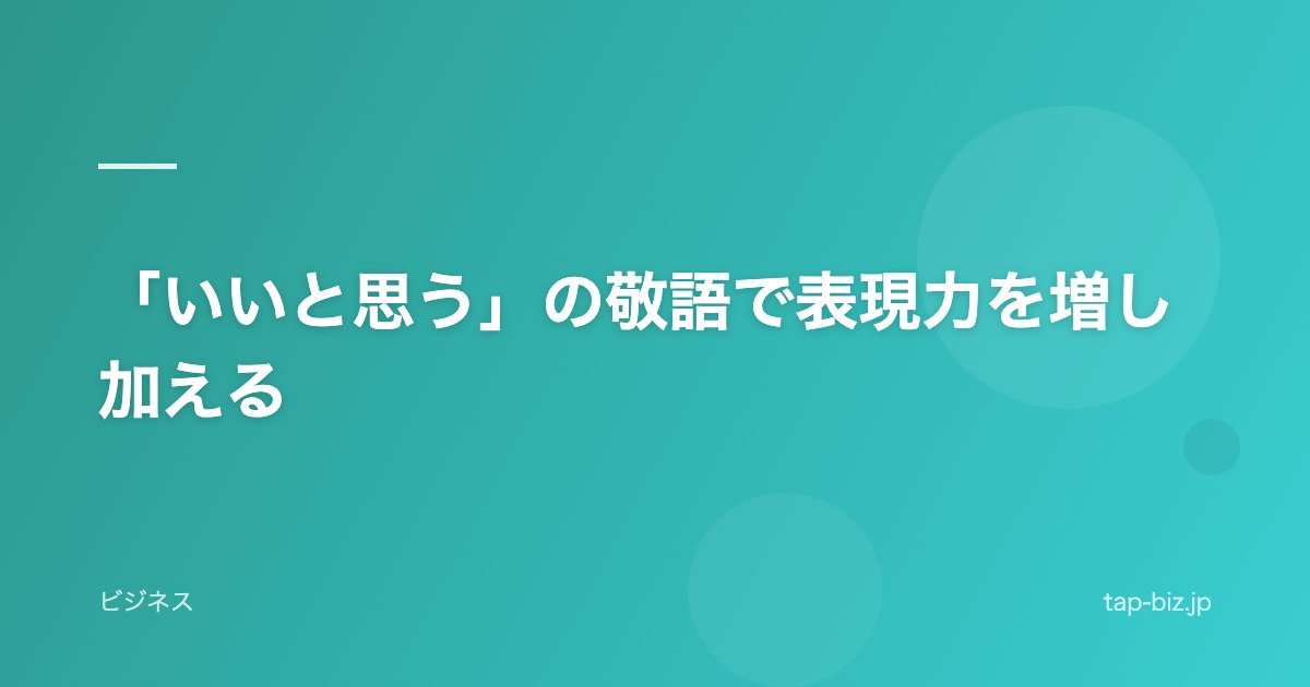 「いいと思う」の敬語で表現力を増し加える
