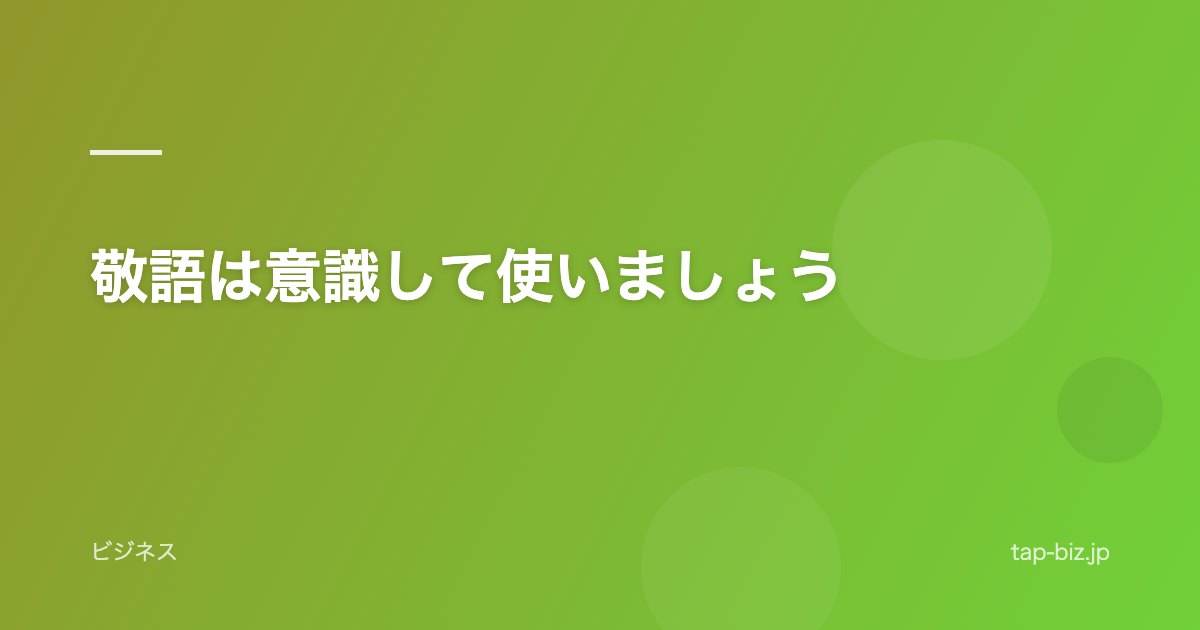 敬語は意識して使いましょう
