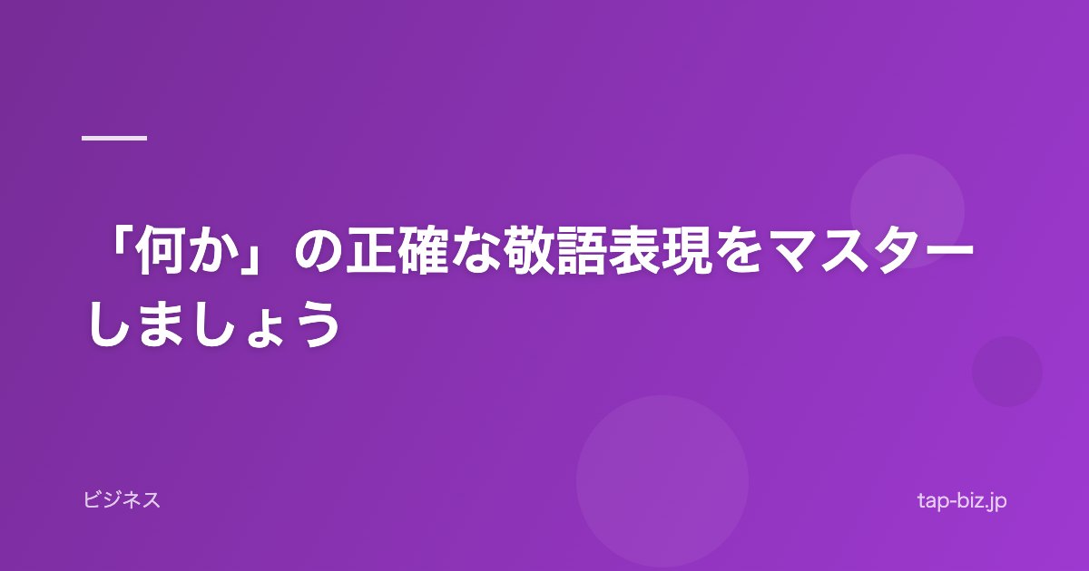「何か」の正確な敬語表現をマスターしましょう