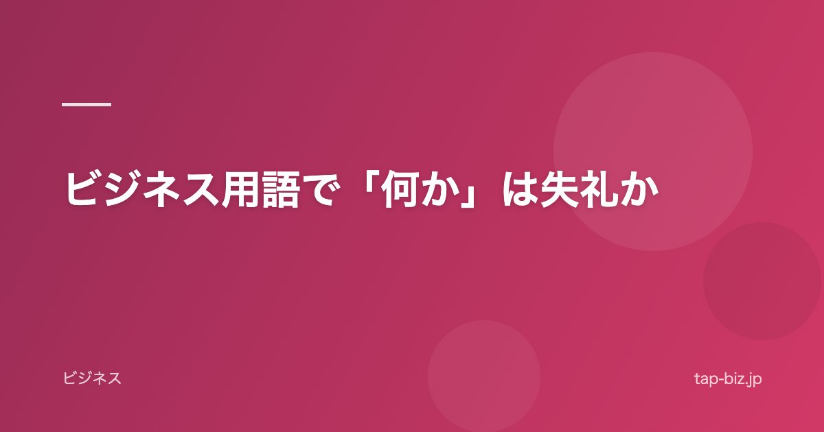 ビジネス用語で「何か」は失礼か