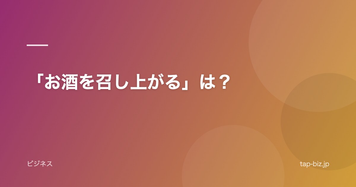 「お酒を召し上がる」は？
