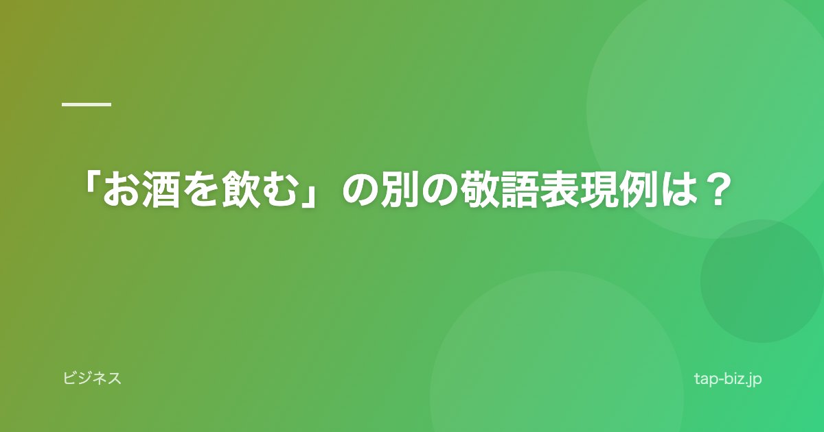 「お酒を飲む」の別の敬語表現例は？