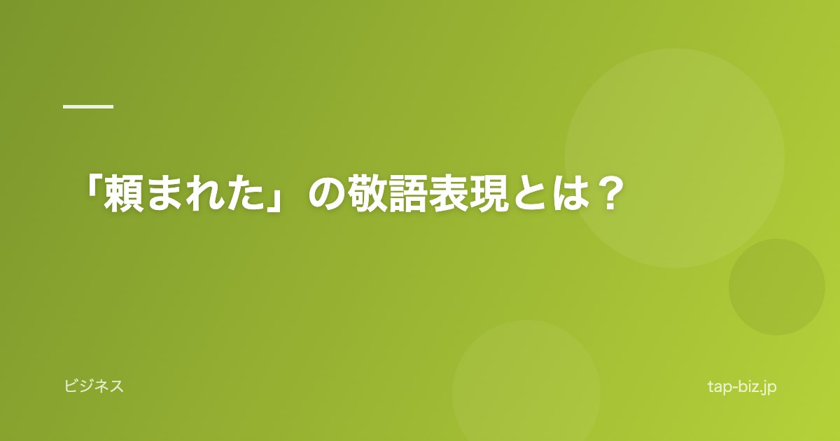 「頼まれた」の敬語表現とは？