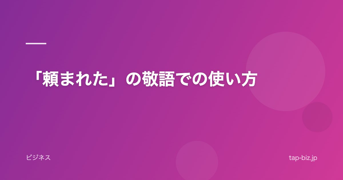 「頼まれた」の敬語での使い方