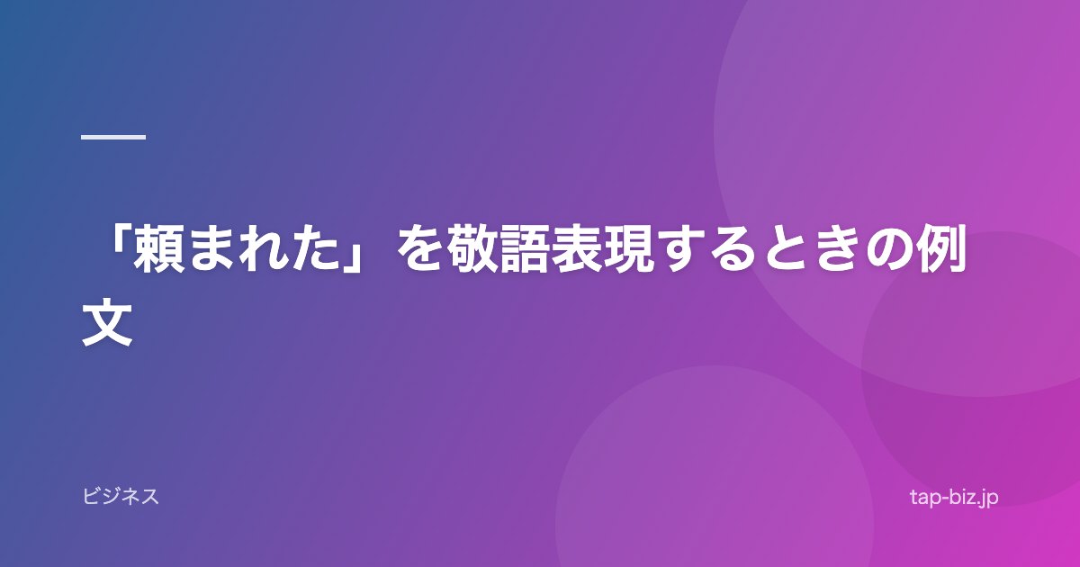 「頼まれた」を敬語表現するときの例文