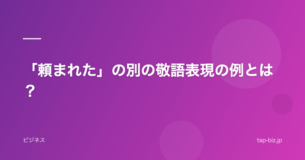 「頼まれた」の別の敬語表現の例とは？