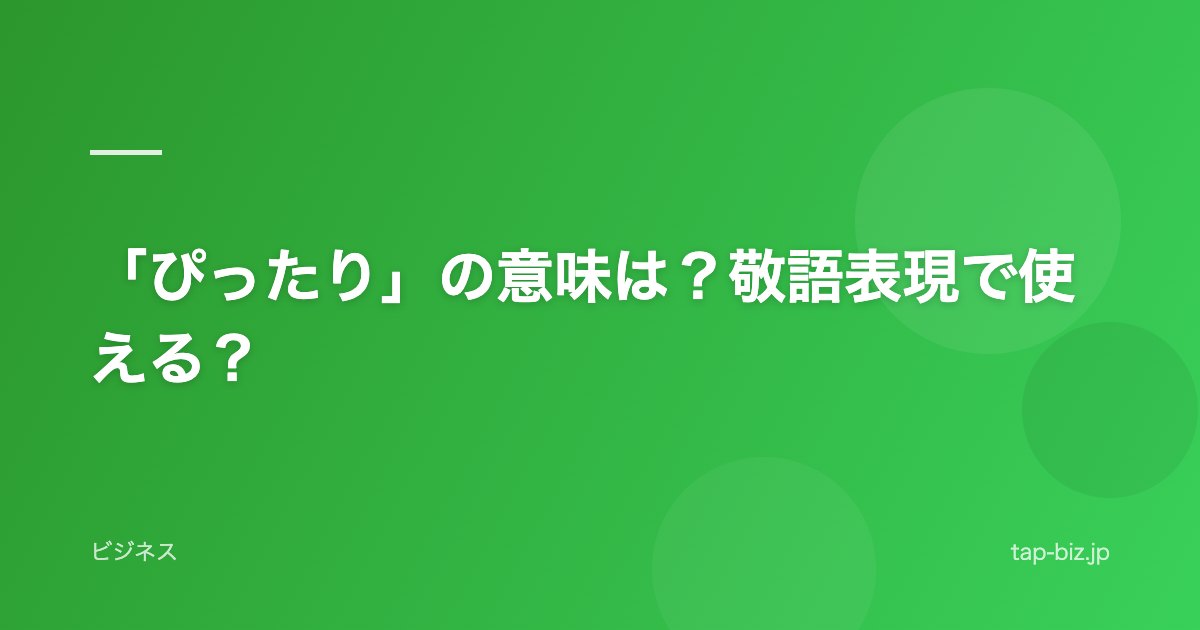 「ぴったり」の意味は？敬語表現で使える？