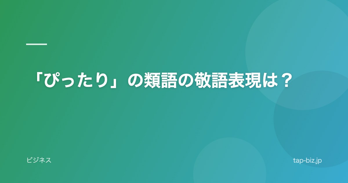 「ぴったり」の類語の敬語表現は？