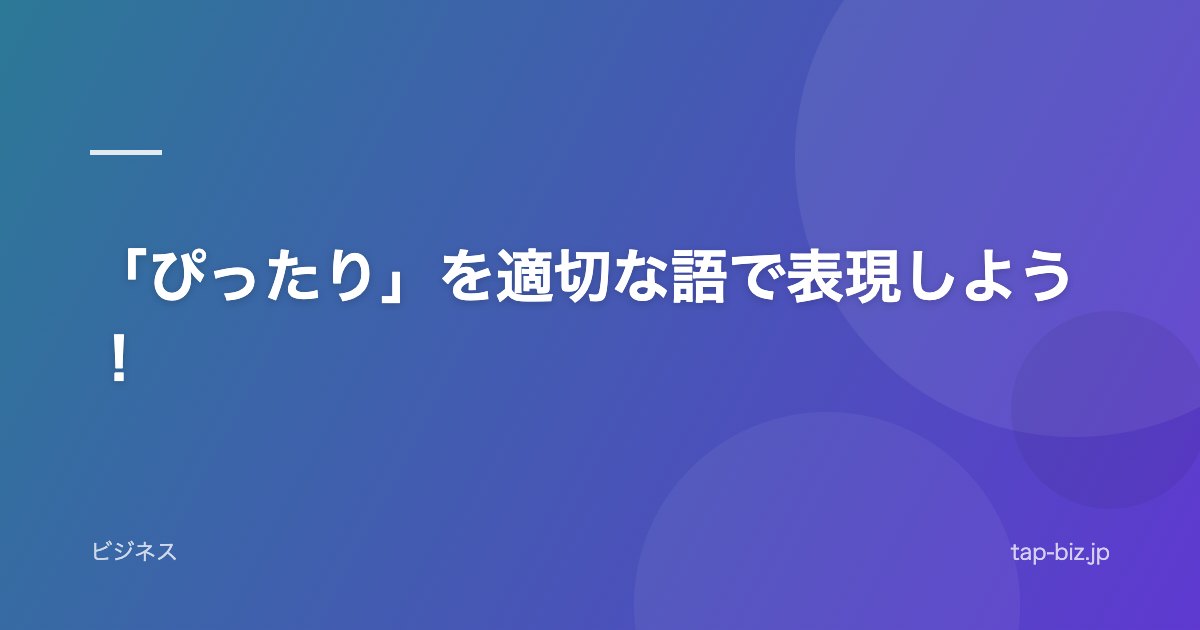 「ぴったり」を適切な語で表現しよう！