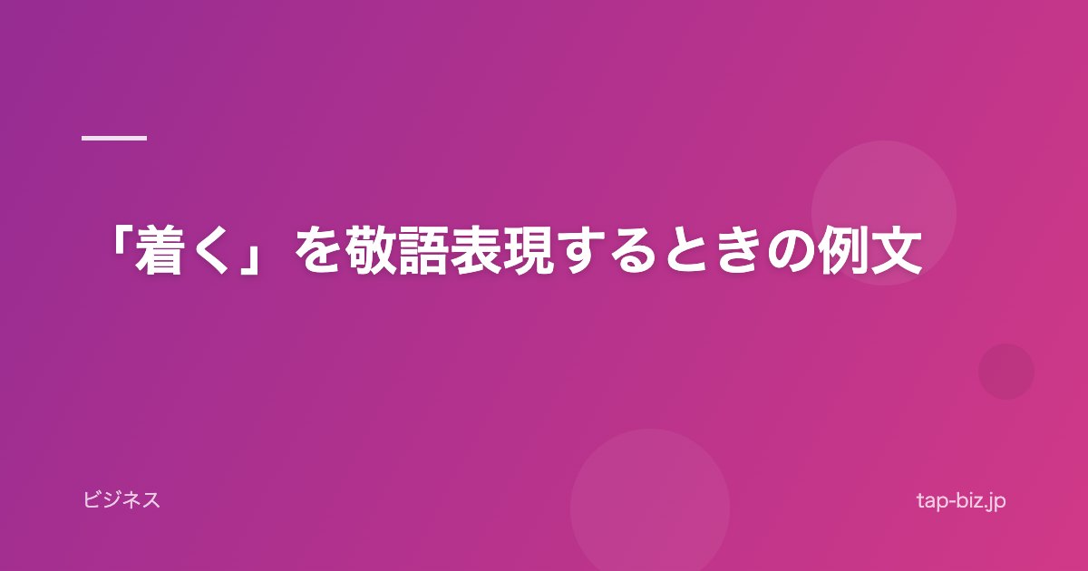 「着く」を敬語表現するときの例文