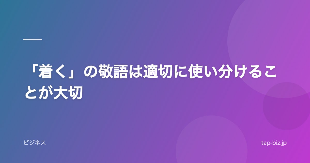 「着く」の敬語は適切に使い分けることが大切