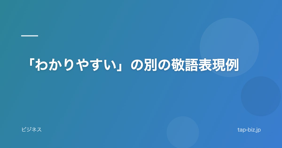 「わかりやすい」の別の敬語表現例