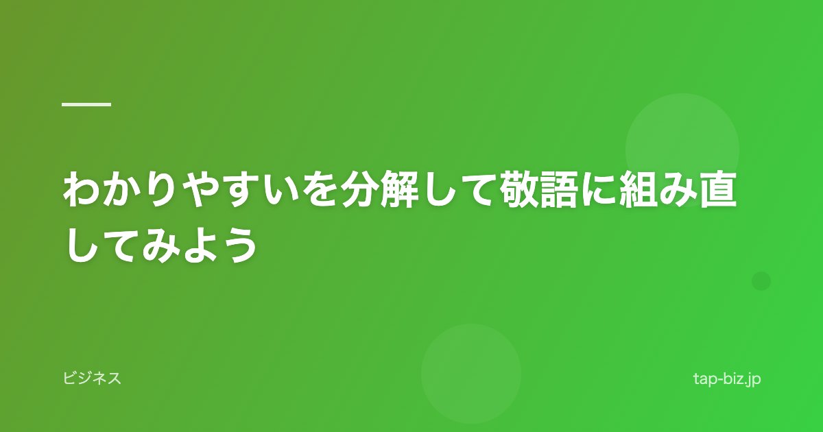 わかりやすいを分解して敬語に組み直してみよう