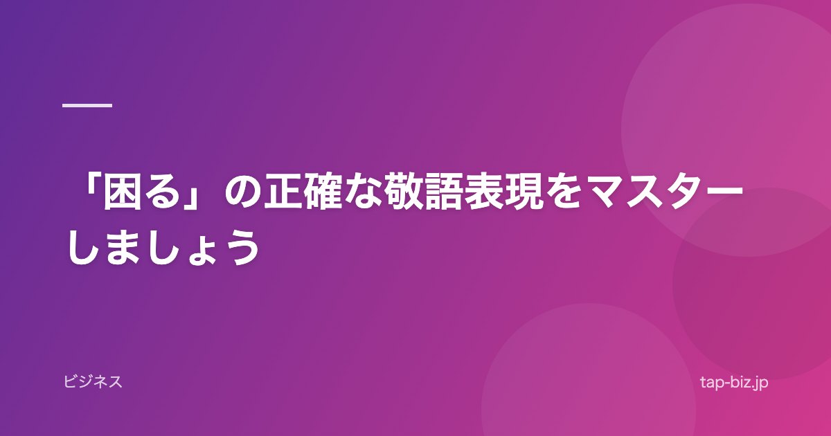 「困る」の正確な敬語表現をマスターしましょう