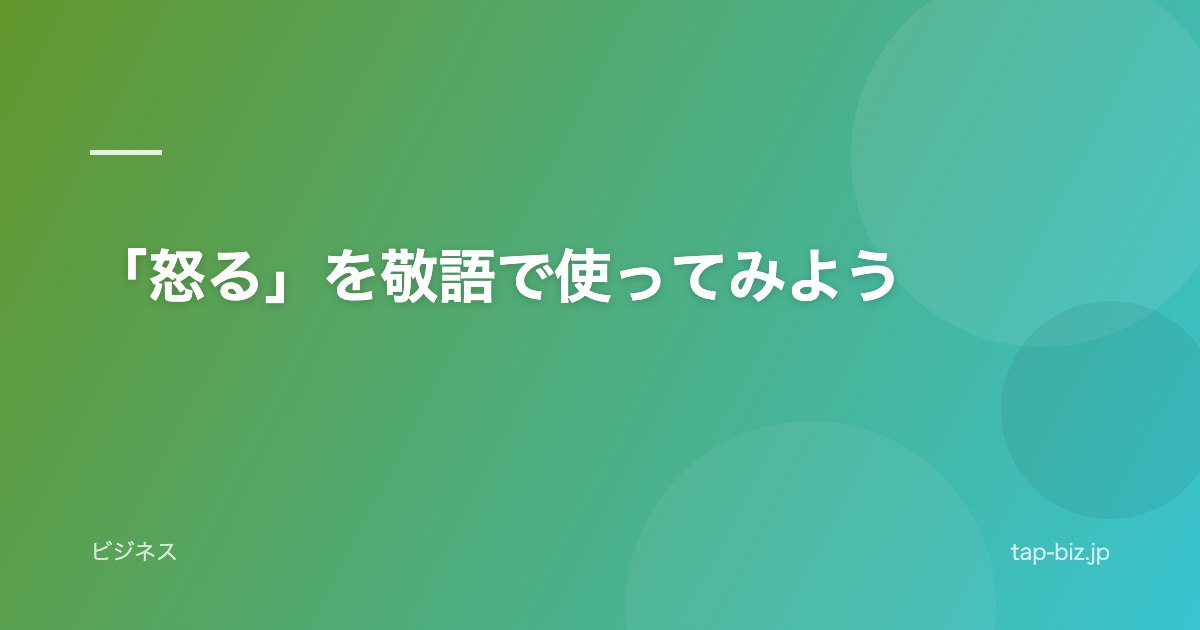 「怒る」を敬語で使ってみよう