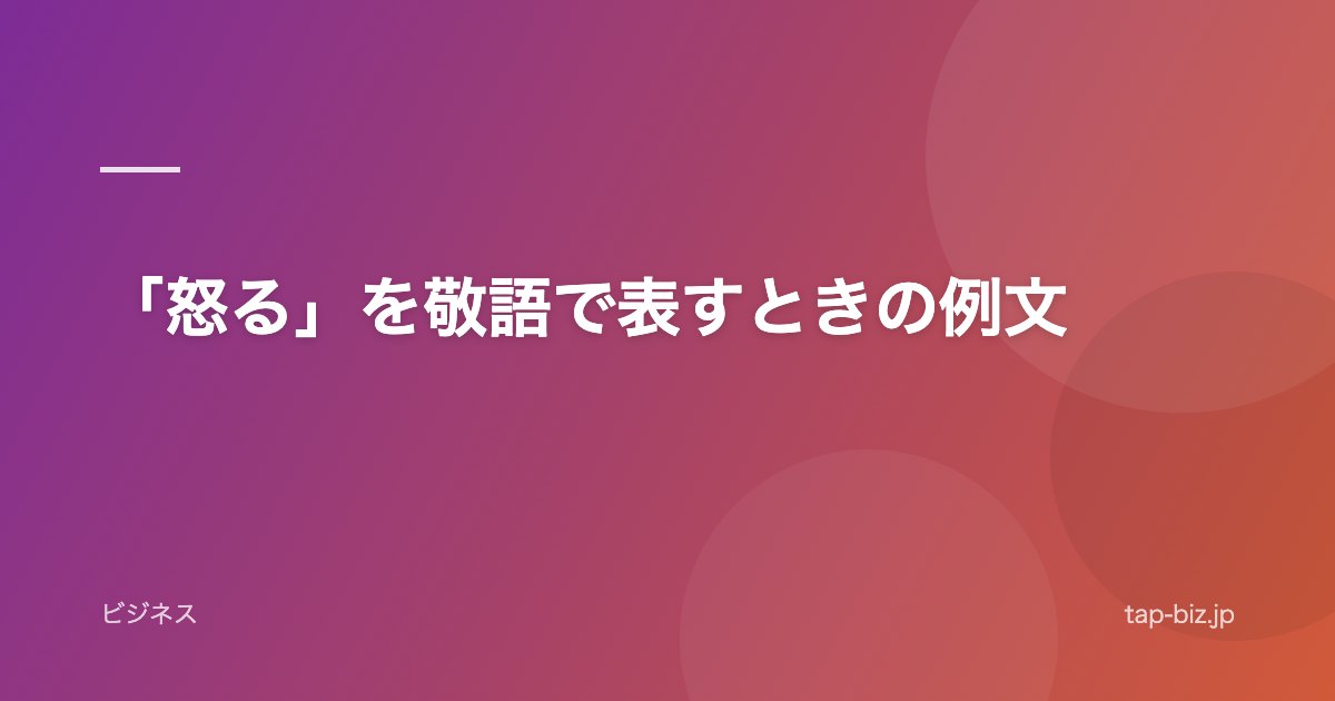 「怒る」を敬語で表すときの例文
